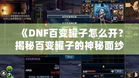 《DNF百變罐子怎么開？揭秘百變罐子的神秘面紗》