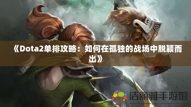 《Dota2單排攻略：如何在孤獨(dú)的戰(zhàn)場中脫穎而出》