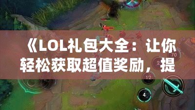 《LOL禮包大全：讓你輕松獲取超值獎勵，提升游戲體驗！》