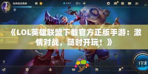 《LOL英雄聯盟下載官方正版手游：激情對戰(zhàn)，隨時開玩！》