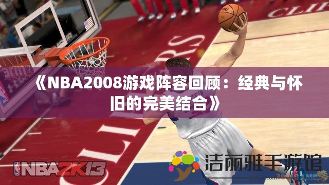 《NBA2008游戲陣容回顧：經(jīng)典與懷舊的完美結(jié)合》