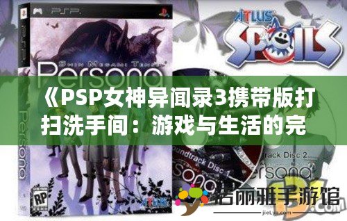 《PSP女神異聞錄3攜帶版打掃洗手間：游戲與生活的完美結(jié)合》