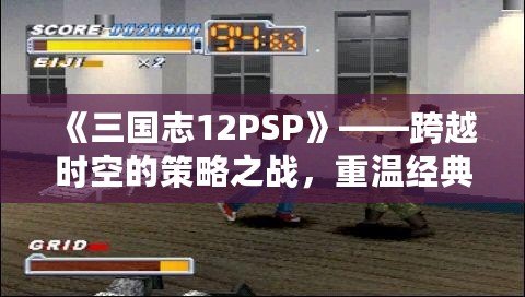 《三國志12PSP》——跨越時空的策略之戰(zhàn)，重溫經(jīng)典的巔峰對決！