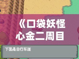 《口袋妖怪心金二周目攻略全圖：挑戰(zhàn)更高難度，探索全新奇遇》