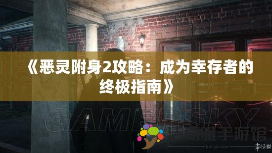 《惡靈附身2攻略：成為幸存者的終極指南》