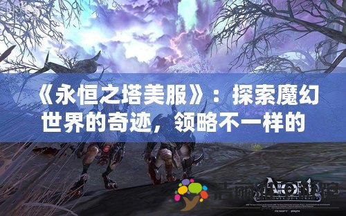 《永恒之塔美服》：探索魔幻世界的奇跡，領(lǐng)略不一樣的游戲樂趣