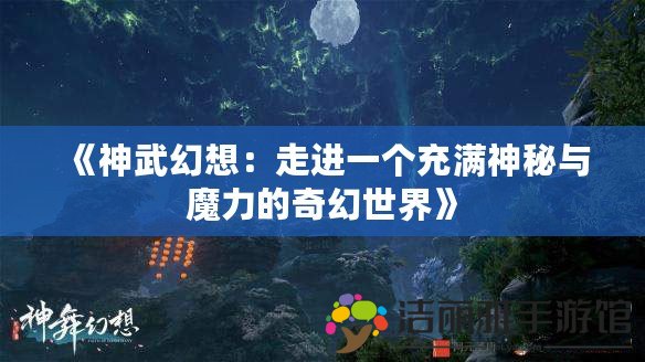 《神武幻想：走進(jìn)一個(gè)充滿神秘與魔力的奇幻世界》