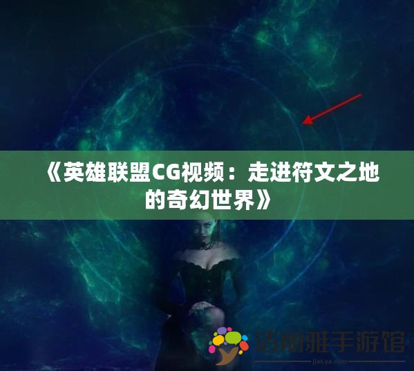 《英雄聯(lián)盟CG視頻：走進符文之地的奇幻世界》