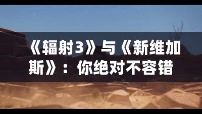 《輻射3》與《新維加斯》：你絕對(duì)不容錯(cuò)過(guò)的末日世界冒險(xiǎn)