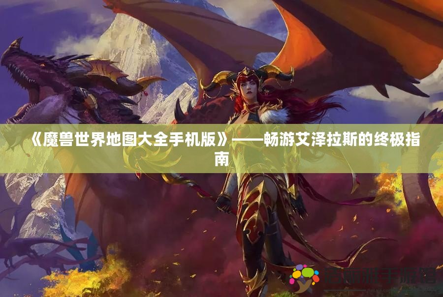 《魔獸世界地圖大全手機(jī)版》——暢游艾澤拉斯的終極指南