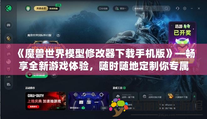 《魔獸世界模型修改器下載手機版》—暢享全新游戲體驗，隨時隨地定制你專屬的魔獸世界！