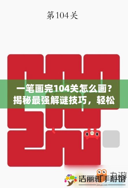 一筆畫完104關怎么畫？揭秘最強解謎技巧，輕松闖關！