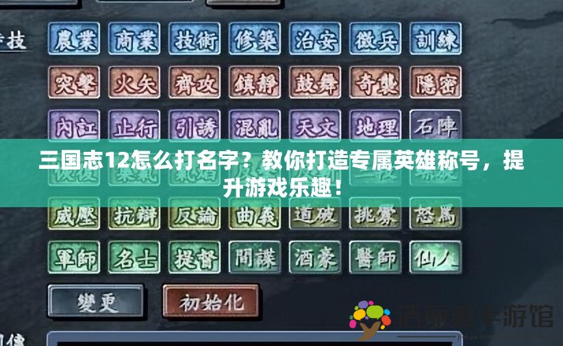 三國(guó)志12怎么打名字？教你打造專屬英雄稱號(hào)，提升游戲樂(lè)趣！