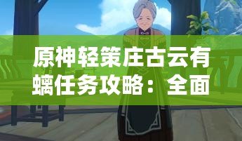 原神輕策莊古云有螭任務(wù)攻略：全面解析，助你輕松完成挑戰(zhàn)