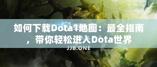 如何下載Dota1地圖：最全指南，帶你輕松進入Dota世界