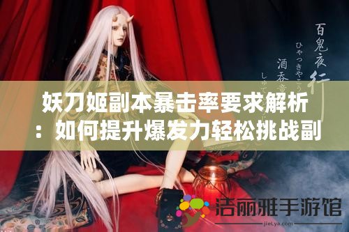 妖刀姬副本暴擊率要求解析：如何提升爆發(fā)力輕松挑戰(zhàn)副本！