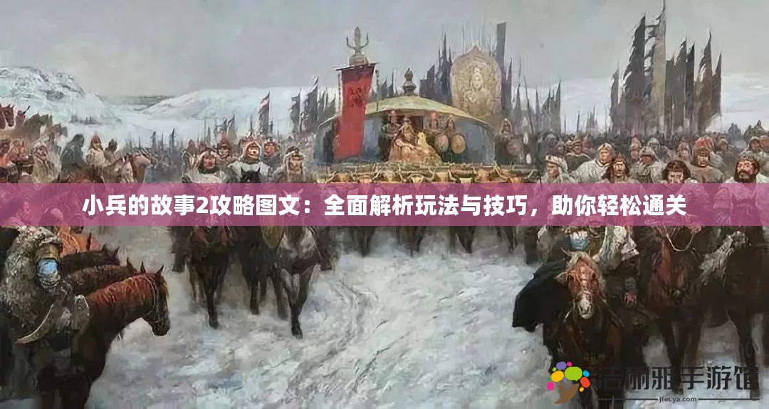 小兵的故事2攻略圖文：全面解析玩法與技巧，助你輕松通關(guān)