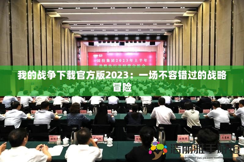 我的戰(zhàn)爭下載官方版2023：一場不容錯(cuò)過的戰(zhàn)略冒險(xiǎn)