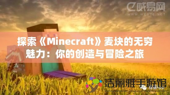 探索《Minecraft》麥塊的無窮魅力：你的創(chuàng)造與冒險(xiǎn)之旅