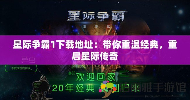 星際爭霸1下載地址：帶你重溫經(jīng)典，重啟星際傳奇