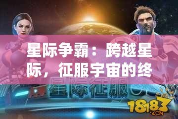 星際爭(zhēng)霸：跨越星際，征服宇宙的終極戰(zhàn)斗