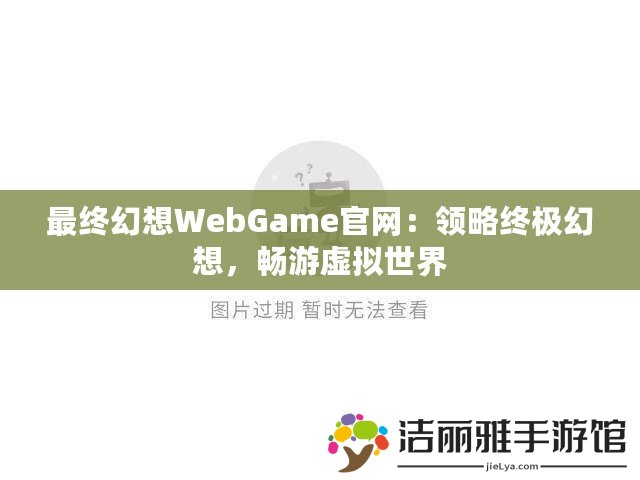 最終幻想WebGame官網(wǎng)：領(lǐng)略終極幻想，暢游虛擬世界