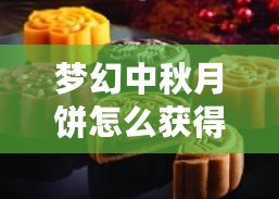 夢幻中秋月餅怎么獲得，解鎖節(jié)日驚喜秘笈！