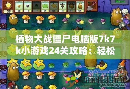 植物大戰(zhàn)僵尸電腦版7k7k小游戲24關(guān)攻略：輕松通關(guān)技巧大揭秘！