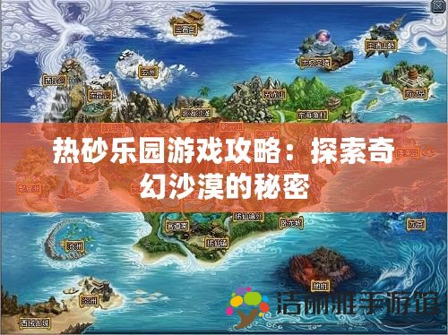 熱砂樂(lè)園游戲攻略：探索奇幻沙漠的秘密