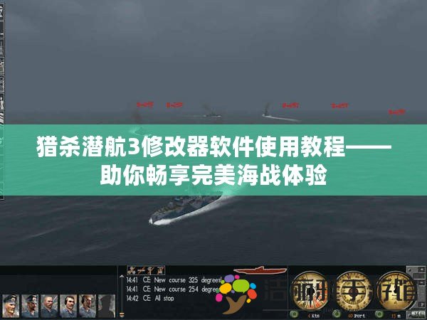 獵殺潛航3修改器軟件使用教程——助你暢享完美海戰(zhàn)體驗