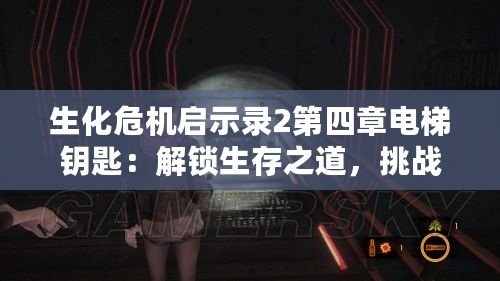 生化危機啟示錄2第四章電梯鑰匙：解鎖生存之道，挑戰(zhàn)極限冒險