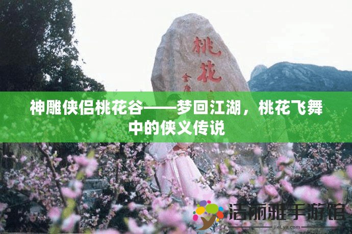 神雕俠侶桃花谷——夢回江湖，桃花飛舞中的俠義傳說