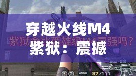 穿越火線M4紫獄：震撼來襲，征服戰(zhàn)場的終極武器！