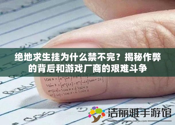 絕地求生掛為什么禁不完？揭秘作弊的背后和游戲廠商的艱難斗爭(zhēng)