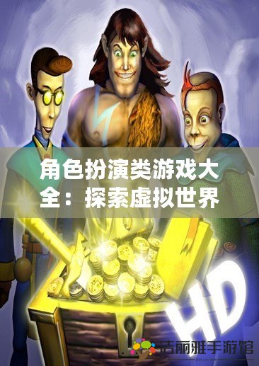 角色扮演類游戲大全：探索虛擬世界的無(wú)限可能