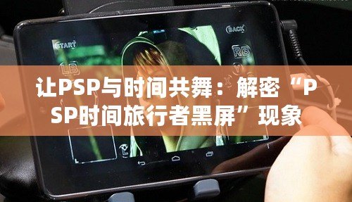 讓PSP與時(shí)間共舞：解密“PSP時(shí)間旅行者黑屏”現(xiàn)象