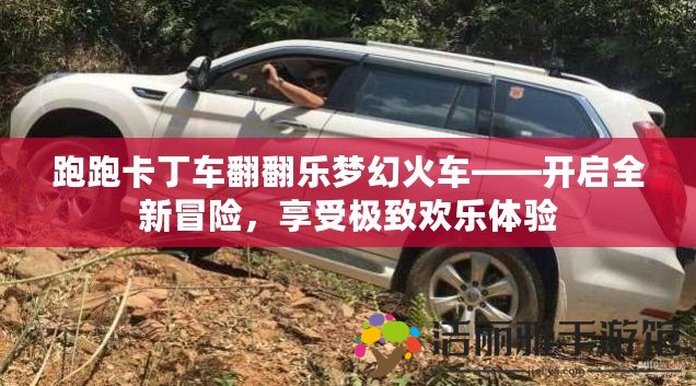 跑跑卡丁車翻翻樂夢幻火車——開啟全新冒險，享受極致歡樂體驗