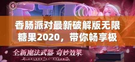 香腸派對最新破解版無限糖果2020，帶你暢享極致游戲體驗(yàn)