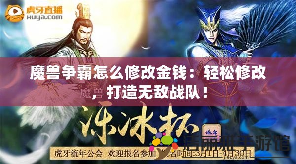 魔獸爭霸怎么修改金錢：輕松修改，打造無敵戰(zhàn)隊！