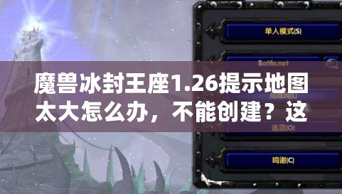 魔獸冰封王座1.26提示地圖太大怎么辦，不能創(chuàng)建？這篇文章教你解決問題！