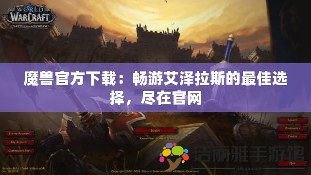 魔獸官方下載：暢游艾澤拉斯的最佳選擇，盡在官網(wǎng)