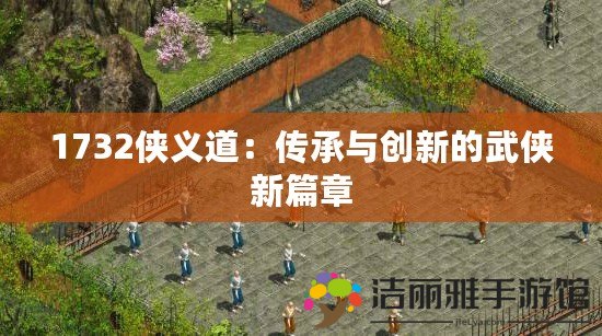 1732俠義道：傳承與創(chuàng)新的武俠新篇章