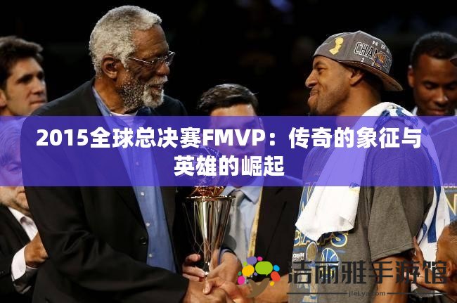 2015全球總決賽FMVP：傳奇的象征與英雄的崛起