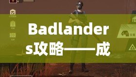 Badlanders攻略——成為頂尖玩家的終極指南