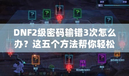 DNF2級(jí)密碼輸錯(cuò)3次怎么辦？這五個(gè)方法幫你輕松解決！