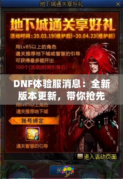 DNF體驗(yàn)服消息：全新版本更新，帶你搶先體驗(yàn)精彩內(nèi)容！