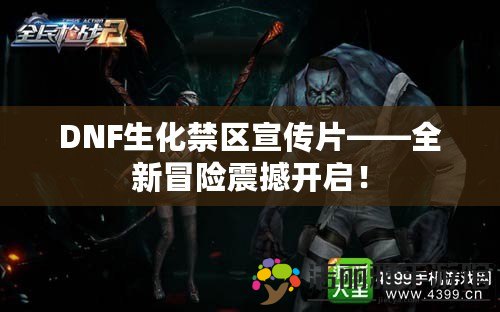 DNF生化禁區(qū)宣傳片——全新冒險(xiǎn)震撼開(kāi)啟！