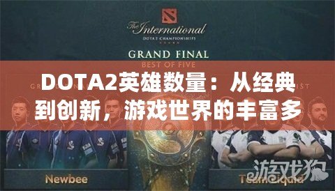 DOTA2英雄數(shù)量：從經(jīng)典到創(chuàng)新，游戲世界的豐富多樣性