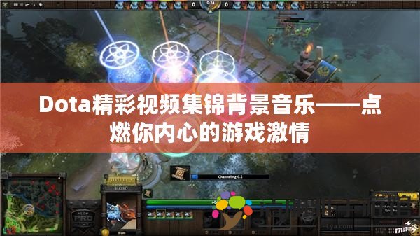 Dota精彩視頻集錦背景音樂——點燃你內(nèi)心的游戲激情