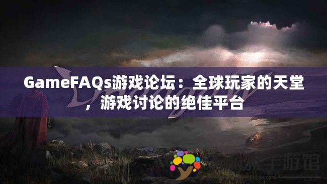 GameFAQs游戲論壇：全球玩家的天堂，游戲討論的絕佳平臺(tái)